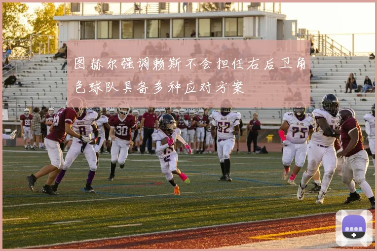 图赫尔强调赖斯不会担任右后卫角色球队具备多种应对方案