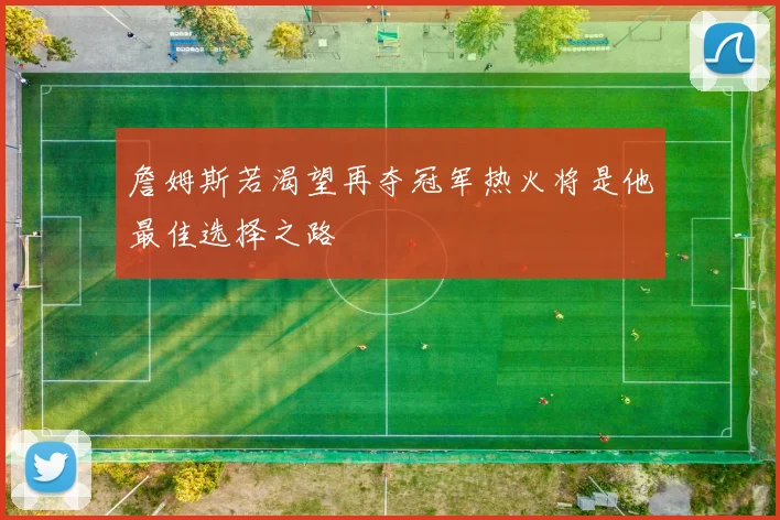 詹姆斯若渴望再夺冠军热火将是他最佳选择之路