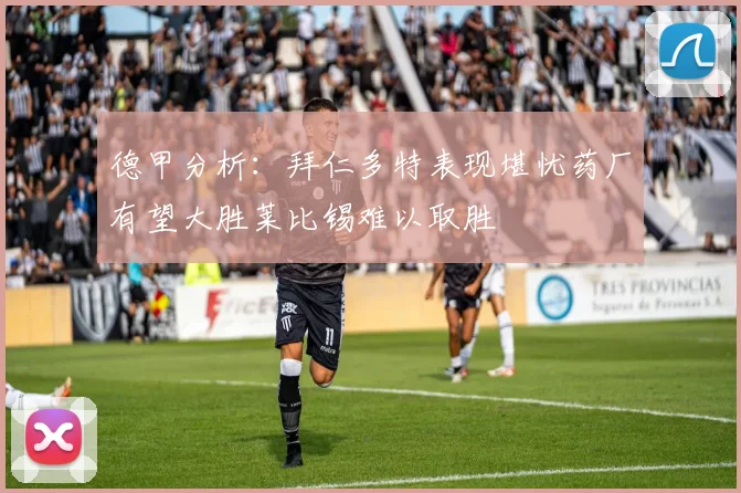 德甲分析：拜仁多特表现堪忧药厂有望大胜莱比锡难以取胜
