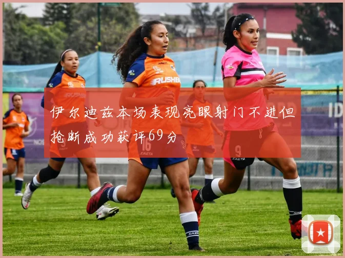 伊尔迪兹本场表现亮眼射门不进但抢断成功获评69分