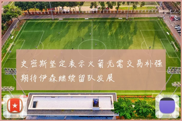 史密斯坚定表示火箭无需交易补强期待伊森继续留队发展