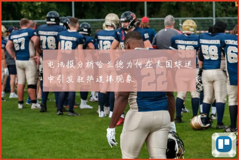 电讯报分析哈兰德为何在美国球迷中引发狂热追捧现象