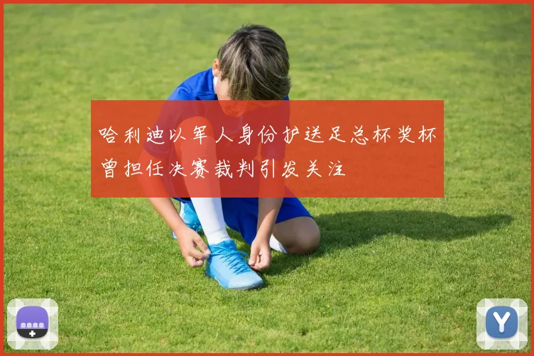哈利迪以军人身份护送足总杯奖杯曾担任决赛裁判引发关注