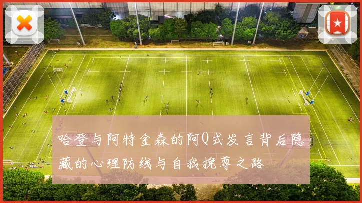 哈登与阿特金森的阿Q式发言背后隐藏的心理防线与自我挽尊之路