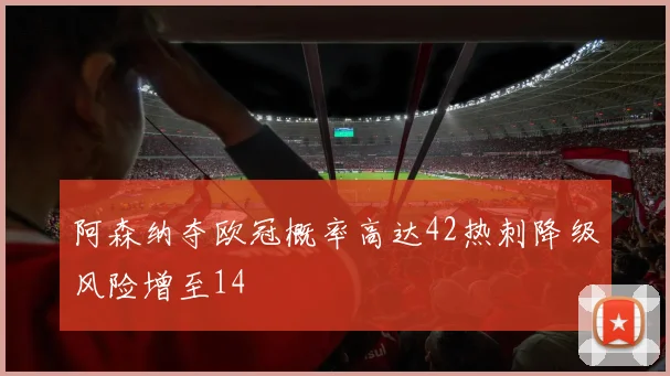 阿森纳夺欧冠概率高达42热刺降级风险增至14