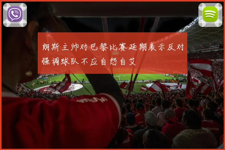 朗斯主帅对巴黎比赛延期表示反对强调球队不应自怨自艾