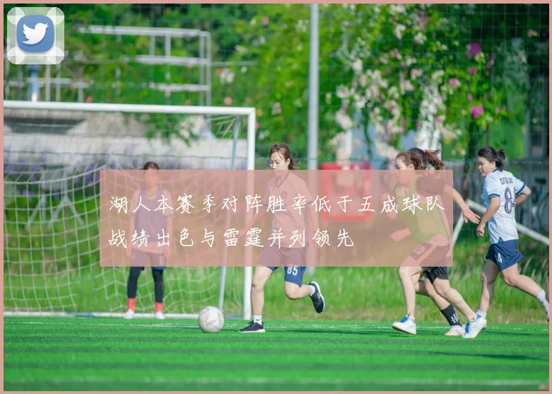 湖人本赛季对阵胜率低于五成球队战绩出色与雷霆并列领先