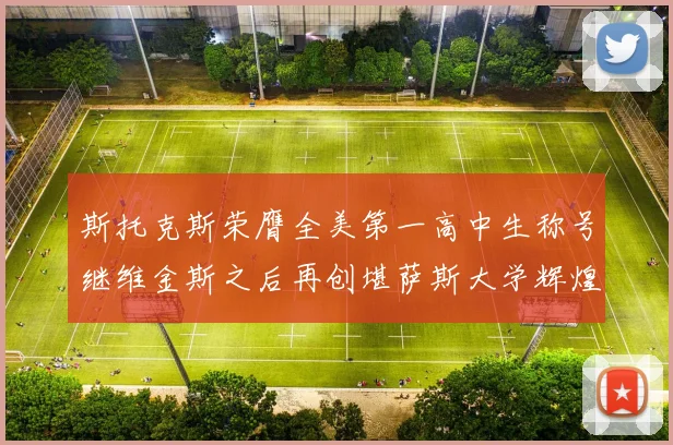 斯托克斯荣膺全美第一高中生称号继维金斯之后再创堪萨斯大学辉煌历史
