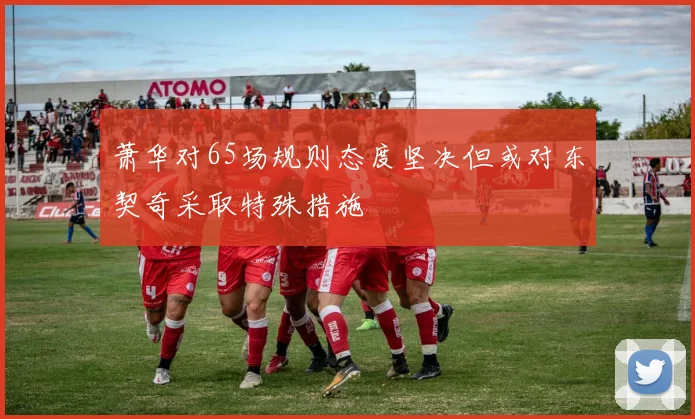 萧华对65场规则态度坚决但或对东契奇采取特殊措施