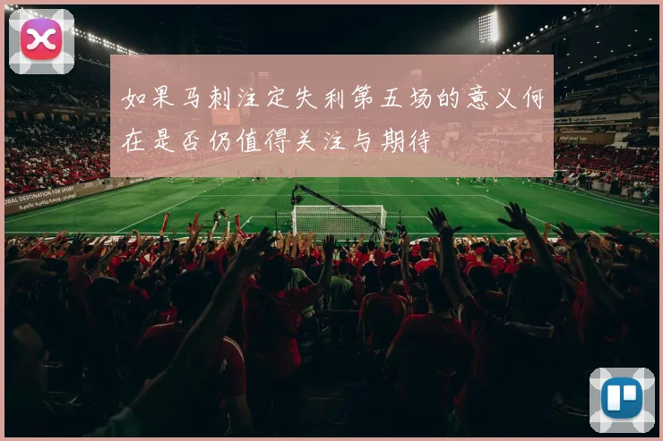 如果马刺注定失利第五场的意义何在是否仍值得关注与期待